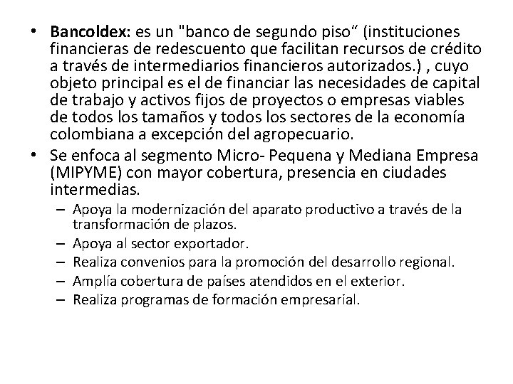  • Bancoldex: es un "banco de segundo piso“ (instituciones financieras de redescuento que