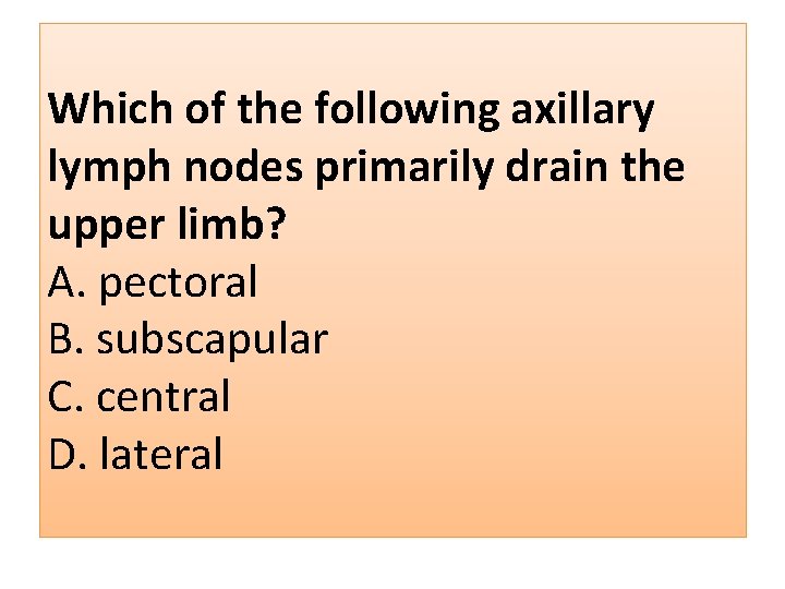 Which of the following axillary lymph nodes primarily drain the upper limb? A. pectoral