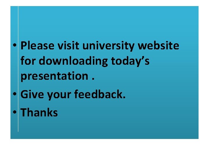  • Please visit university website for downloading today’s presentation. • Give your feedback.