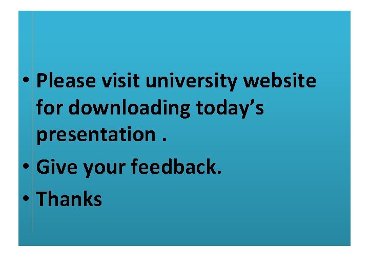  • Please visit university website for downloading today’s presentation. • Give your feedback.