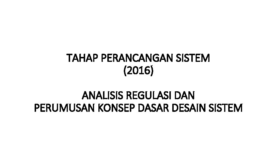 TAHAP PERANCANGAN SISTEM (2016) ANALISIS REGULASI DAN PERUMUSAN KONSEP DASAR DESAIN SISTEM 