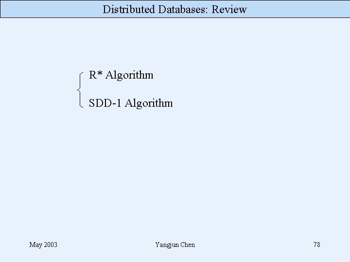 Distributed Databases: Review R* Algorithm SDD-1 Algorithm May 2003 Yangjun Chen 78 