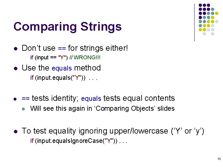 Comparing Strings l Don’t use == for strings either! if (input == "Y") //