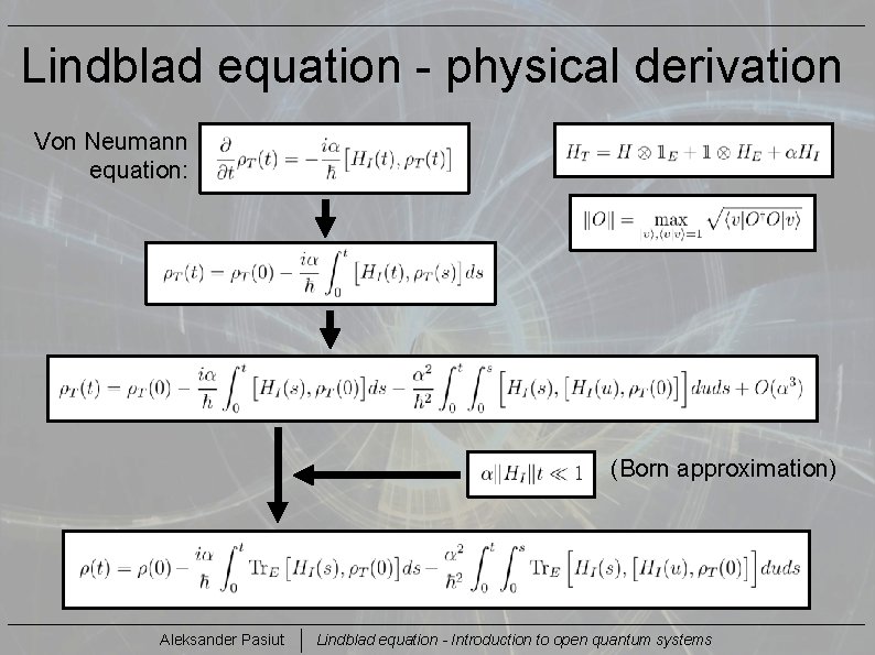 Lindblad equation - physical derivation Von Neumann equation: (Born approximation) Aleksander Pasiut Lindblad equation
