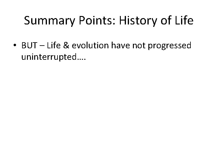 Summary Points: History of Life • BUT – Life & evolution have not progressed