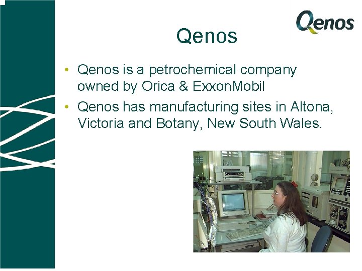 Qenos • Qenos is a petrochemical company owned by Orica & Exxon. Mobil •