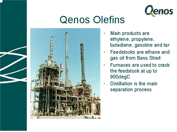 Qenos Olefins • Main products are ethylene, propylene, butadiene, gasoline and tar • Feedstocks