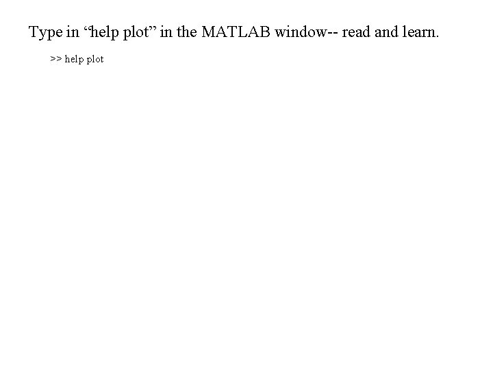 Type in “help plot” in the MATLAB window-- read and learn. >> help plot