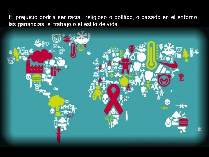 El prejuicio podría ser racial, religioso o político, o basado en el entorno, las