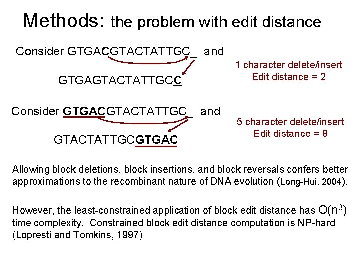 Methods: the problem with edit distance Consider GTGACGTACTATTGC_ and GTGAGTACTATTGCC Consider GTGACGTACTATTGC_ and GTACTATTGCGTGAC Methods: the problem with edit distance Consider GTGACGTACTATTGC_ and GTGAGTACTATTGCC Consider GTGACGTACTATTGC_ and GTACTATTGCGTGAC