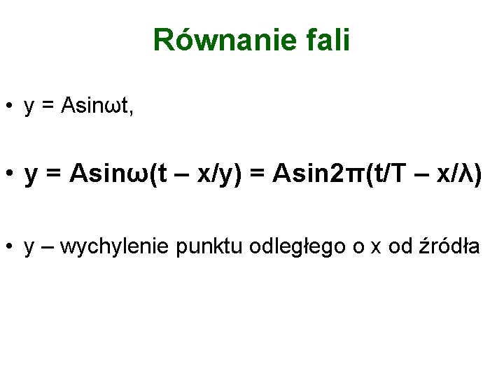 Równanie fali • y = Asinωt, • y = Asinω(t – x/y) = Asin