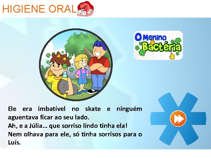 HIGIENE ORAL Ele era imbatível no skate e ninguém aguentava ficar ao seu lado.