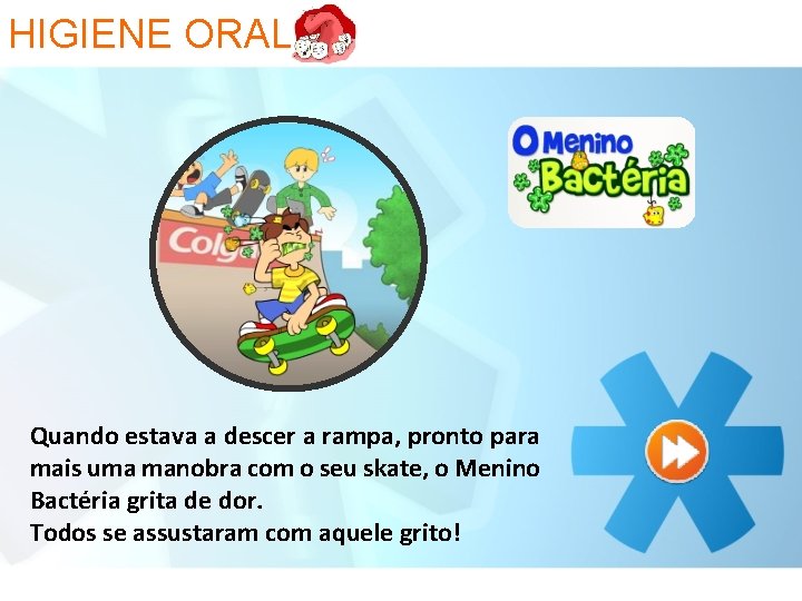 HIGIENE ORAL Quando estava a descer a rampa, pronto para mais uma manobra com