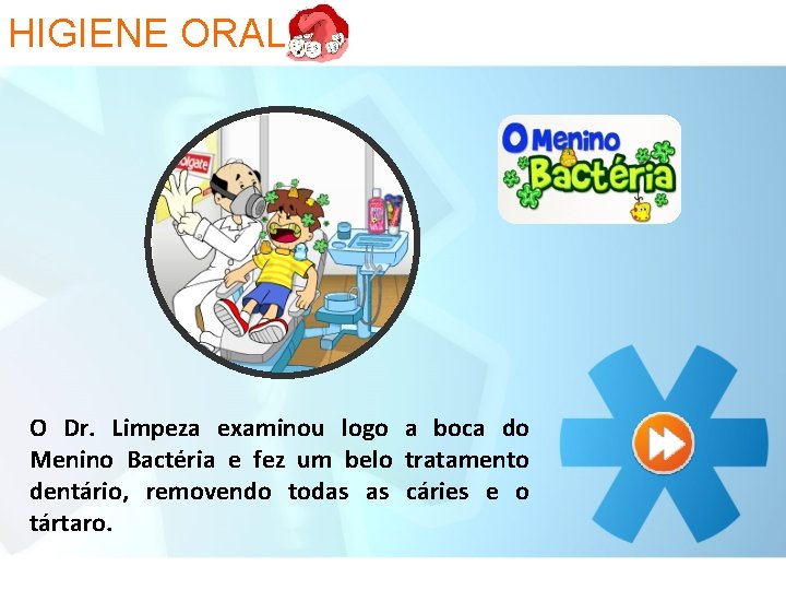 HIGIENE ORAL O Dr. Limpeza examinou logo a boca do Menino Bactéria e fez