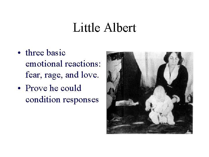 Little Albert • three basic emotional reactions: fear, rage, and love. • Prove he
