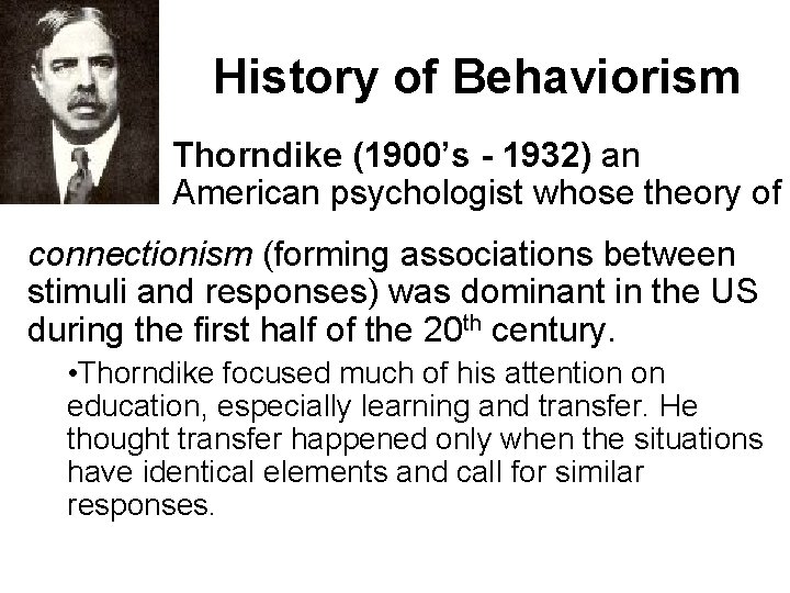 History of Behaviorism Thorndike (1900’s - 1932) an American psychologist whose theory of connectionism