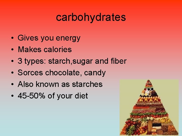 carbohydrates • • • Gives you energy Makes calories 3 types: starch, sugar and