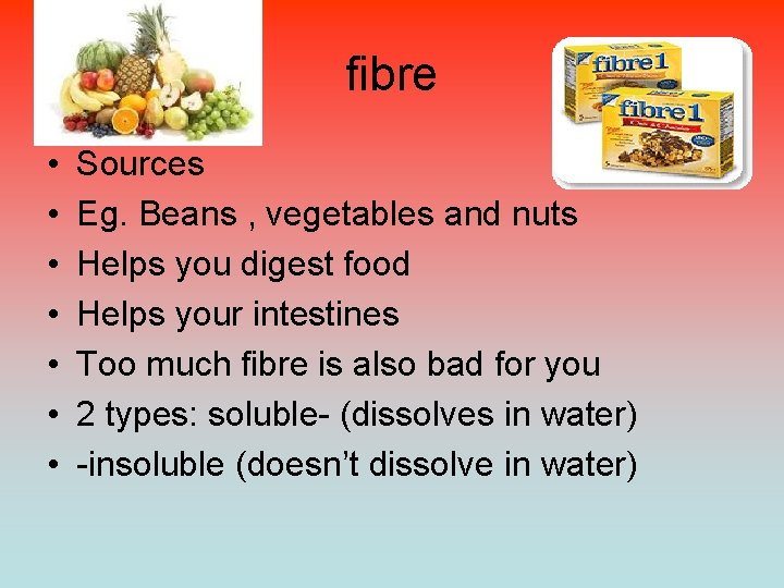 fibre • • Sources Eg. Beans , vegetables and nuts Helps you digest food