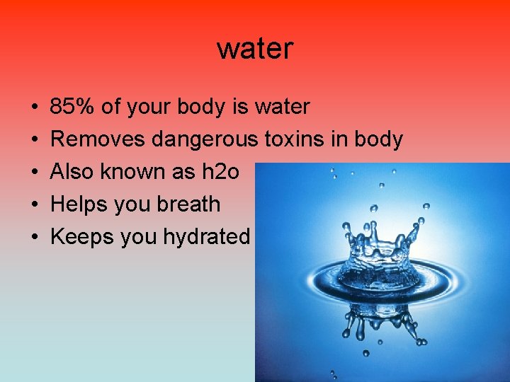 water • • • 85% of your body is water Removes dangerous toxins in