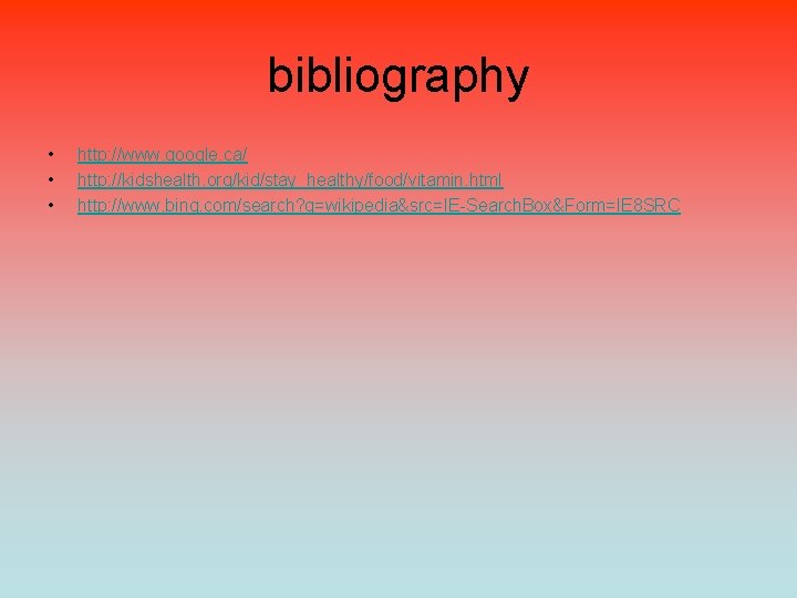 bibliography • • • http: //www. google. ca/ http: //kidshealth. org/kid/stay_healthy/food/vitamin. html http: //www.