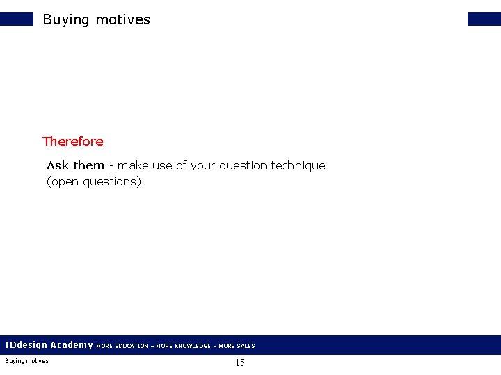 Buying motives Therefore Ask them - make use of your question technique (open questions).