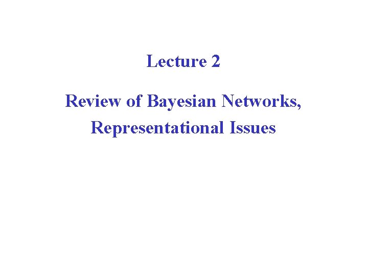 Lecture 2 Review of Bayesian Networks, Representational Issues 
