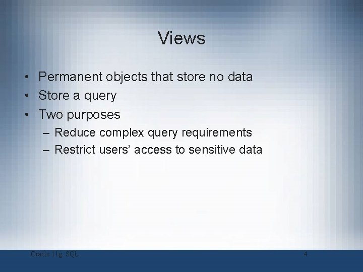 Views • Permanent objects that store no data • Store a query • Two