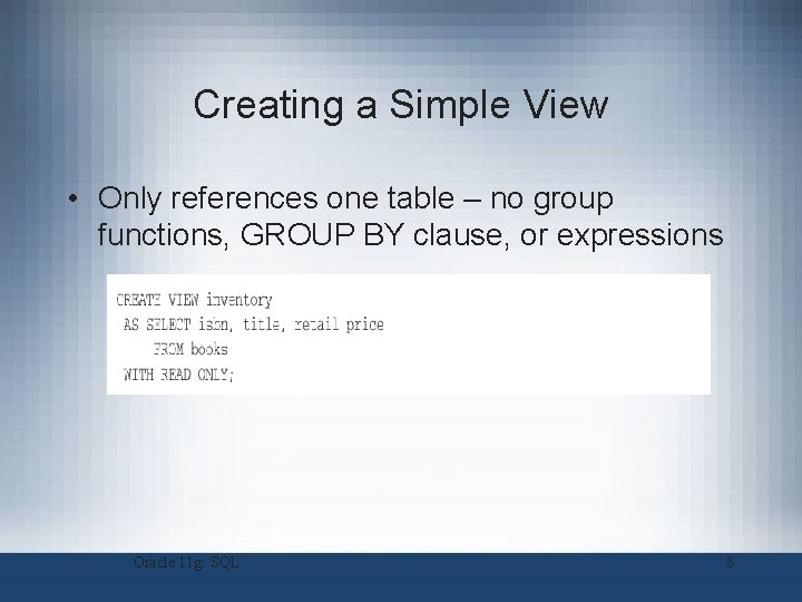 Creating a Simple View • Only references one table – no group functions, GROUP