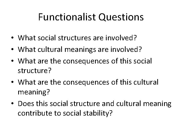 Functionalist Questions • What social structures are involved? • What cultural meanings are involved?