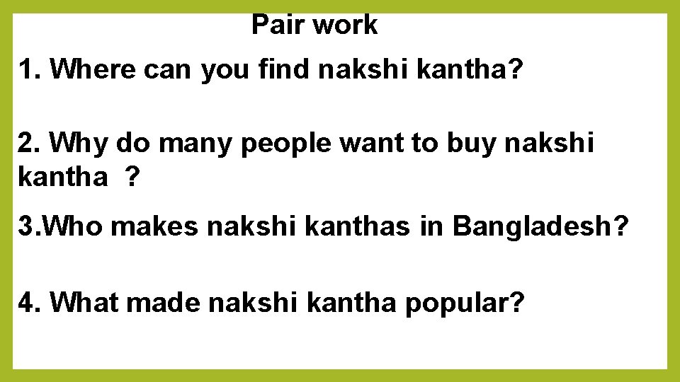 Pair work 1. Where can you find nakshi kantha? 2. Why do many people