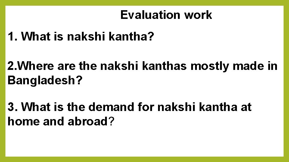 Evaluation work 1. What is nakshi kantha? 2. Where are the nakshi kanthas mostly