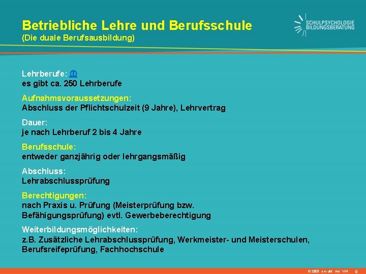 Betriebliche Lehre und Berufsschule (Die duale Berufsausbildung) Lehrberufe: es gibt ca. 250 Lehrberufe Aufnahmsvoraussetzungen: