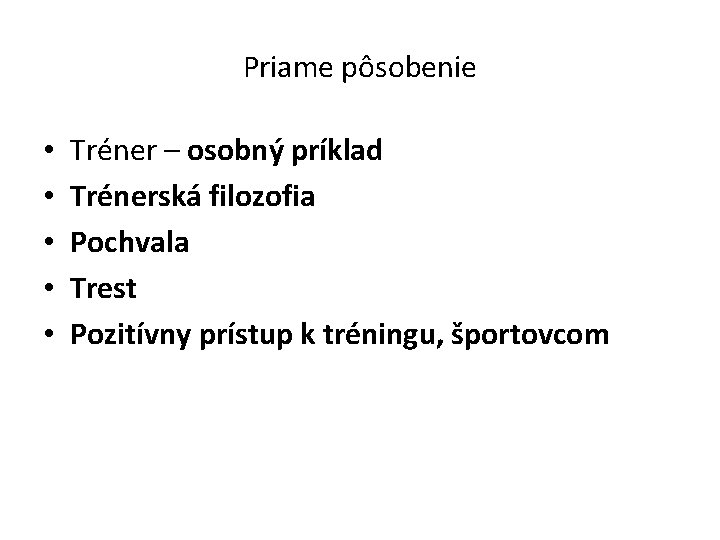 Priame pôsobenie • • • Tréner – osobný príklad Trénerská filozofia Pochvala Trest Pozitívny