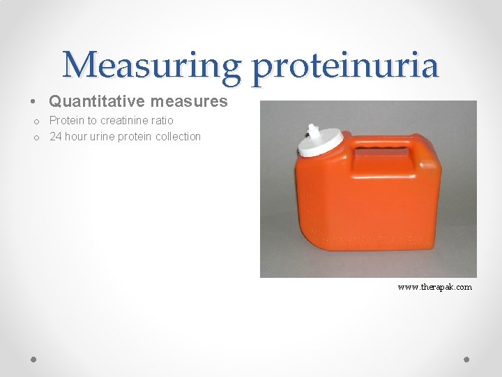 Measuring proteinuria • Quantitative measures o Protein to creatinine ratio o 24 hour urine