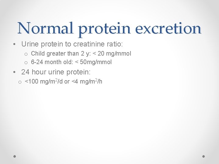 Normal protein excretion • Urine protein to creatinine ratio: o Child greater than 2