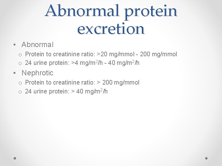 Abnormal protein excretion • Abnormal o Protein to creatinine ratio: >20 mg/mmol - 200
