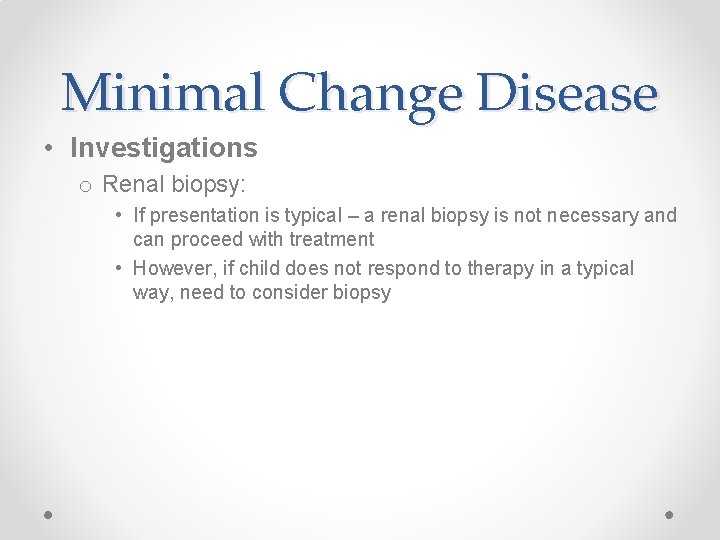 Minimal Change Disease • Investigations o Renal biopsy: • If presentation is typical –