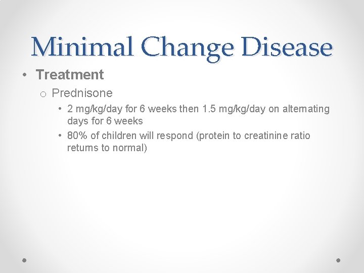 Minimal Change Disease • Treatment o Prednisone • 2 mg/kg/day for 6 weeks then