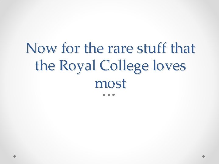 Now for the rare stuff that the Royal College loves most 