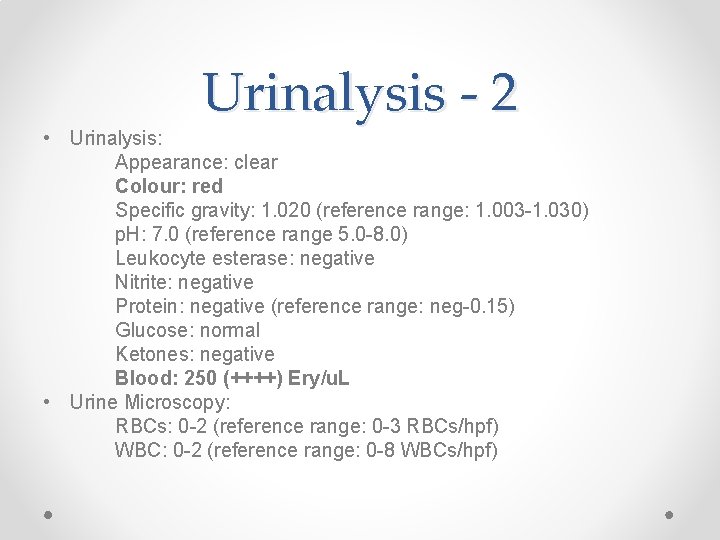 Urinalysis - 2 • Urinalysis: Appearance: clear Colour: red Specific gravity: 1. 020 (reference