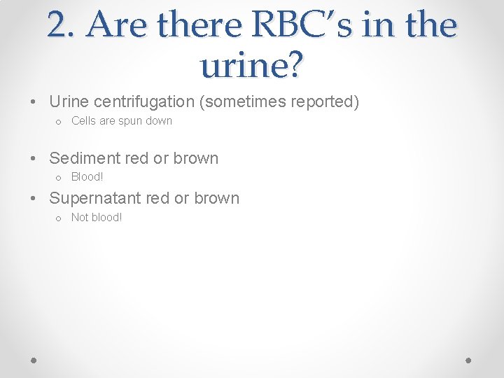 2. Are there RBC’s in the urine? • Urine centrifugation (sometimes reported) o Cells