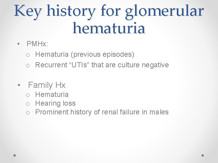 Key history for glomerular hematuria • PMHx: o Hematuria (previous episodes) o Recurrent “UTIs”