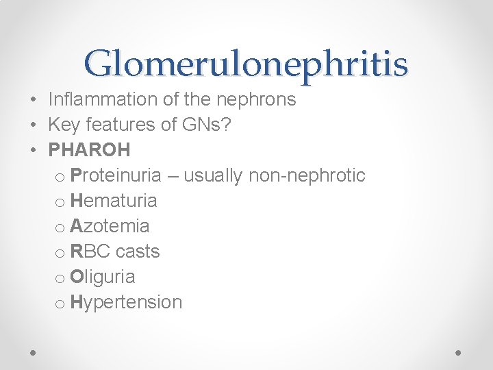 Glomerulonephritis • Inflammation of the nephrons • Key features of GNs? • PHAROH o