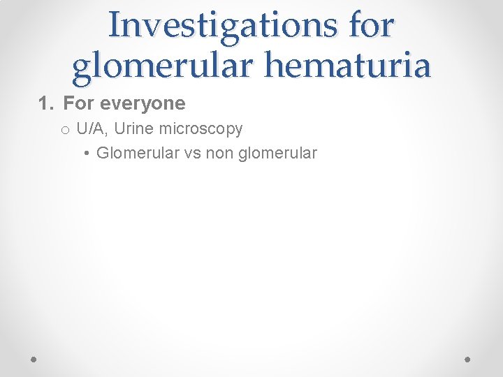 Investigations for glomerular hematuria 1. For everyone o U/A, Urine microscopy • Glomerular vs