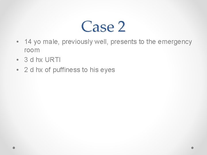 Case 2 • 14 yo male, previously well, presents to the emergency room •