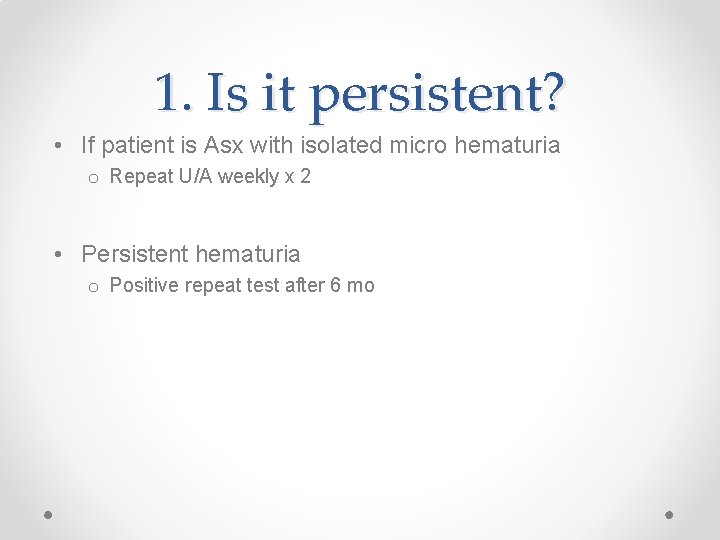 1. Is it persistent? • If patient is Asx with isolated micro hematuria o