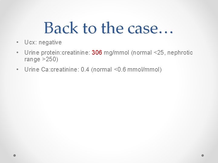 Back to the case… • Ucx: negative • Urine protein: creatinine: 306 mg/mmol (normal