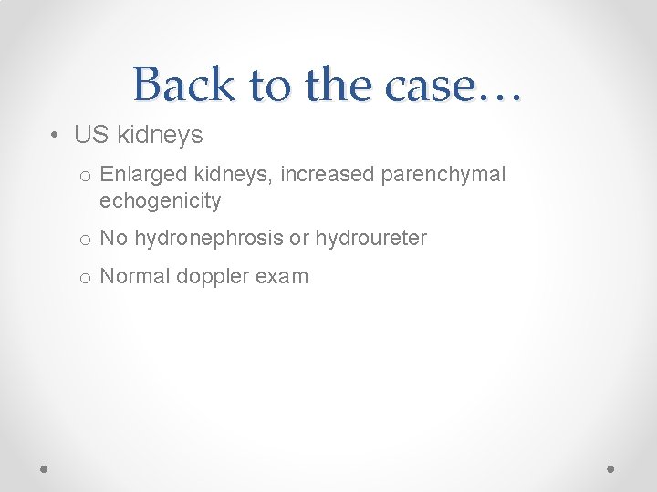 Back to the case… • US kidneys o Enlarged kidneys, increased parenchymal echogenicity o