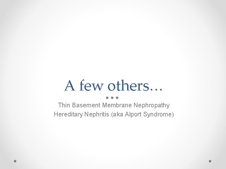A few others… Thin Basement Membrane Nephropathy Hereditary Nephritis (aka Alport Syndrome) 