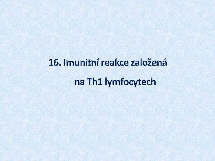 16. Imunitní reakce založená na Th 1 lymfocytech 